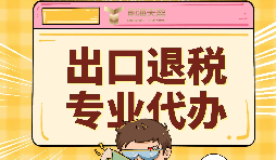 出口退稅代理需要注意的事項具體有哪些？